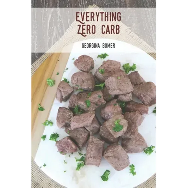 Everything Zero Carb: A guide to zero carb food and recipes