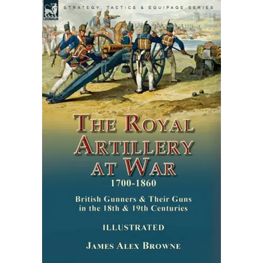 The Royal Artillery at War,1700-1860: British Gunners & Their Guns in the 18th & 19th Centuries