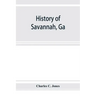 History of Savannah, Ga.; from its settlement to the close of the eighteenth century