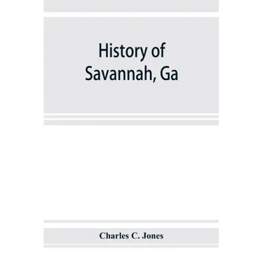History of Savannah, Ga.; from its settlement to the close of the eighteenth century