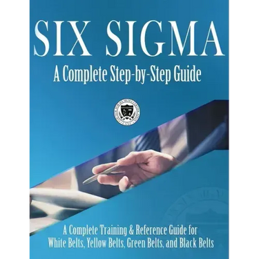 Six Sigma: A Complete Step-by-Step Guide: A Complete Training & Reference Guide for White Belts, Yellow Belts, Green Belts, and Black Belts
