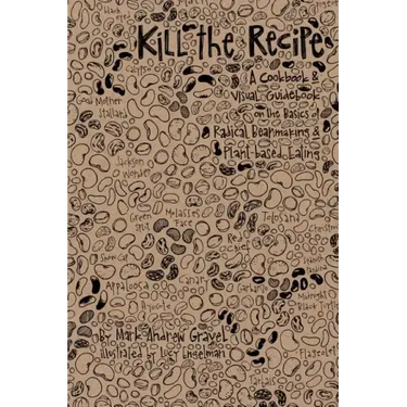 Kill the Recipe: A Cookbook and Visual Guidebook on the Basics of Radical Beanmaking and Plant-based Eating