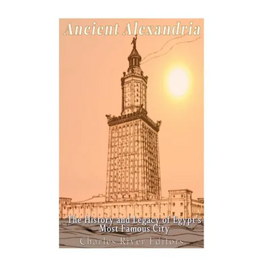 Ancient Alexandria: The History and Legacy of Egypt's Most Famous City