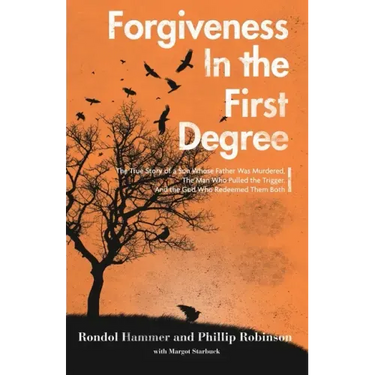 Forgiveness in the First Degree: The True Story of a Son Whose Father Was Murdered, The Man Who Pulled the Trigger, And the God Who Redeemed Them Both