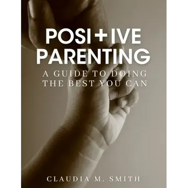 Positive Parenting: A Guide To Doing The Best That You Can