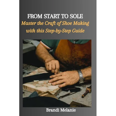 From Start to Sole: Master the Craft of Shoe Making with this Step-by-Step Guide