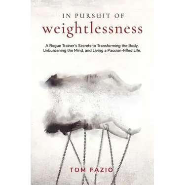 In Pursuit of Weightlessness: A Rogue Trainer's Secrets to Transforming the Body, Unburdening the Mind, and Living a Passion-Filled Life