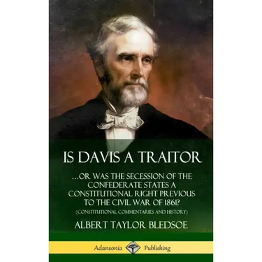 Is Davis a Traitor: ...Or Was the Secession of the Confederate States a Constitutional Right Previous to the Civil War of 1861? (Constitut
