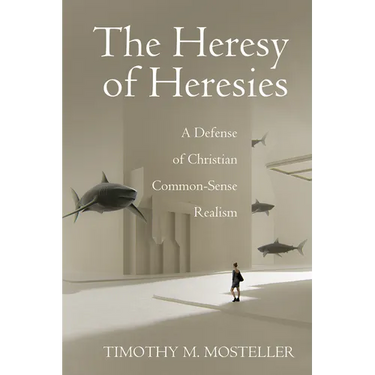 The Heresy of Heresies: A Defense of Christian Common-Sense Realism