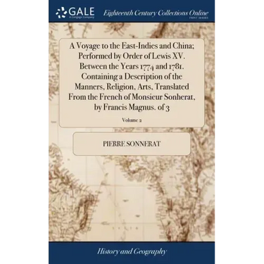 A Voyage to the East-Indies and China; Performed by Order of Lewis XV. Between the Years 1774 and 1781. Containing a Description of the Manners, Relig
