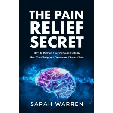 The Pain Relief Secret: How to Retrain Your Nervous System, Heal Your Body, and Overcome Chronic Pain