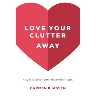 Love Your Clutter Away: A step-by-step guide to gently letting clutter go for good