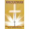 BORN TO INTERCEDE Prayer-An Intercessor's Most Powerful and Effective Weapon