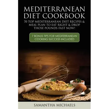 Mediterranean Diet Cookbook: 70 Top Mediterranean Diet Recipes & Meal Plan to Eat Right & Drop Those Pounds Fast Now!: ( 7 Bonus Tips for Mediterra