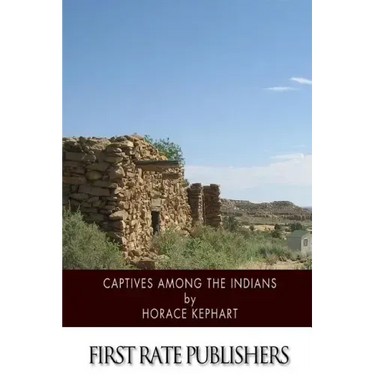 Captives among the Indians: Firsthand Narratives of Indian Wars, Customs, Tortures, and Habits of Life in Colonial Times