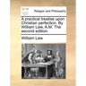 A practical treatise upon Christian perfection. By William Law, A.M. The second edition.