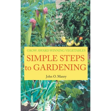 Simple Steps to Gardening: Grow Award Winning Vegetables