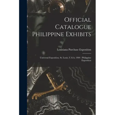 Official Catalogue Philippine Exhibits: Universal Exposition, St. Louis, U.S.A. 1904: Philippine Exposition