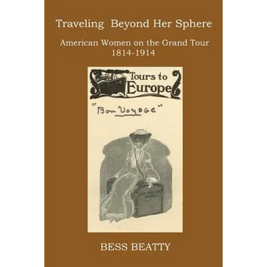 Traveling Beyond Her Sphere: American Women on the Grand Tour, 1814 to 1914