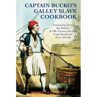 Captain Bucko's Galley Slave Cookbook: Fascinating Facts, Sea Stories, & 100+ Famous Recipes From Worldwide Ports Of Call