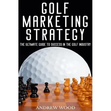 Golf Marketing Strategy: The Ultimate Guide to Success in the Golf Industry