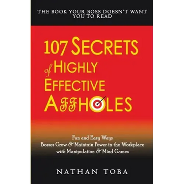 107 Secrets of Highly Effective Affholes: Fun and Easy Ways Bosses Grow & Maintain Power in the Workplace with Manipulation & Mind Games