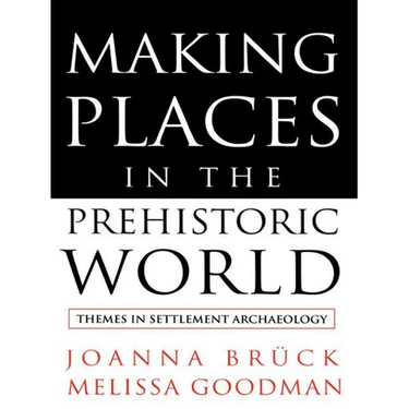 Making Places in the Prehistoric World: Themes in Settlement Archaeology