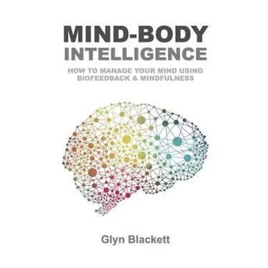 Mind-Body Intelligence: How to Manage Your Mind Using Biofeedback & Mindfulness