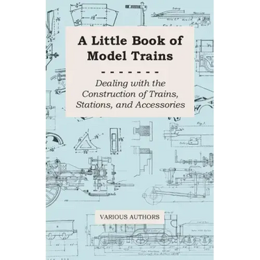A Little Book of Model Trains - Dealing with the Construction of Trains, Stations, and Accessories