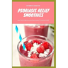 Psoriasis Relief Smoothies: Easy, fast and delicious for psoriasis