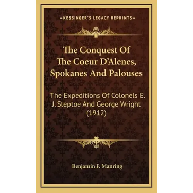 The Conquest of the Coeur d'Alenes, Spokanes and Palouses: The Expeditions of Colonels E. J. Steptoe and George Wright (1912)