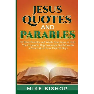 Jesus Quotes and Parables: 50 Bible Parables and Words from Jesus to Help You Overcome Depression and Sad Moments in Your Life in Less Than 30 Da
