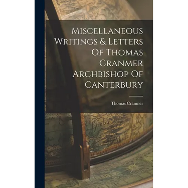 Miscellaneous Writings & Letters Of Thomas Cranmer Archbishop Of Canterbury