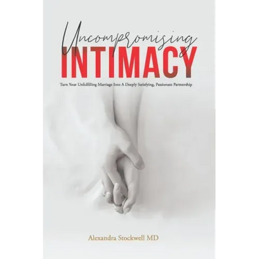 Uncompromising Intimacy: Turn your unfulfilling marriage into a deeply satisfying, passionate partnership