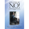 God Told Me No!: A True Story About How a Victim Survived Overwhelming Adversities, Total Paralysis, and Death.