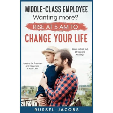 MIDDLE-CLASS EMPLOYEE Wanting More? Rise at 5am to CHANGE YOUR LIFE.: Longing for Freedom and Happiness in Your Life? Want to kick Out Stress and Anxi