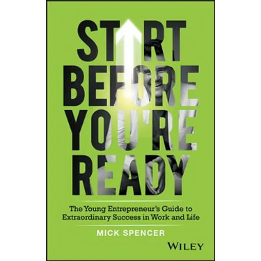 Start Before You're Ready: The Young Entrepreneur's Guide to Extraordinary Success in Work and Life