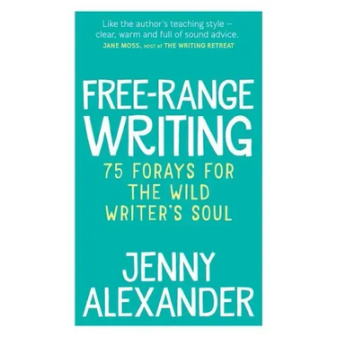Free-Range Writing: 75 Forays For The Wild Writer's Soul