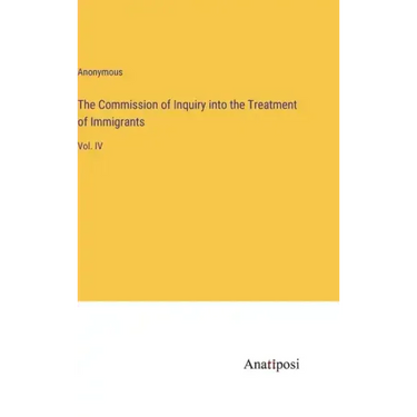 The Commission of Inquiry into the Treatment of Immigrants: Vol. IV