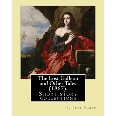 The Lost Galleon and Other Tales (1867). By: Fr. Bret Harte: (Short story collections)