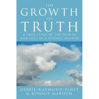 The Growth of Truth: A True Story of the Heaven and Hell of a Psychic Medium