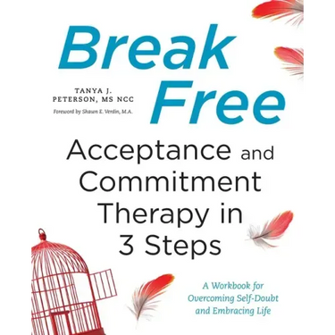 Break Free: Acceptance and Commitment Therapy in 3 Steps: A Workbook for Overcoming Self-Doubt and Embracing Life