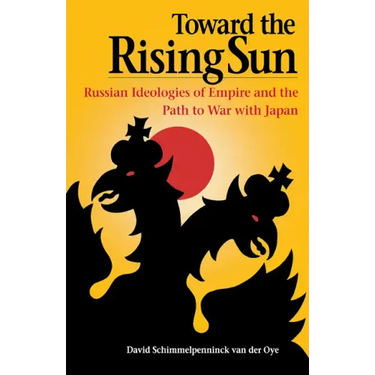 Toward the Rising Sun: Russian Ideologies of Empire and the Path to War with Japan