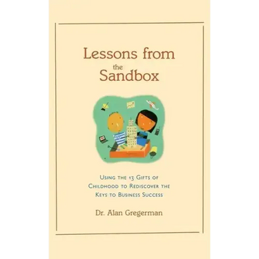 Lessons from the Sandbox: Using the 13 Gifts of Childhood to Rediscover the Keys to Business Success