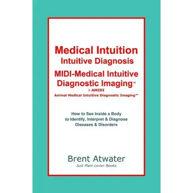 Medical Intuition, Intuitive Diagnosis, MIDI-Medical Intuitive Diagnostic Imaging(TM): How to See Inside a Body to Diagnose Current Disorders & Future