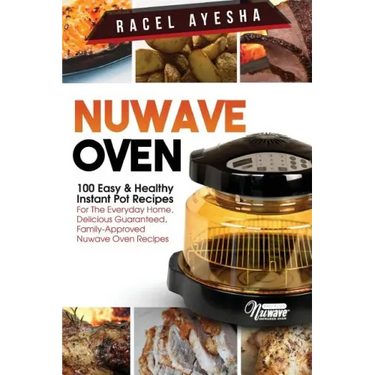 Nuwave Oven: 100 Easy & Healthy Instant Pot Recipes: For the Everyday Home, Delicious Guaranteed, Family-Approved Nuwave Oven Recip