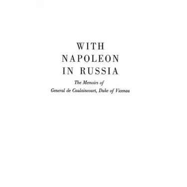 With Napoleon in Russia: The Memoirs of General de Caulaincourt, Duke of Vicenza