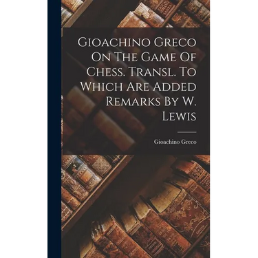 Gioachino Greco On The Game Of Chess. Transl. To Which Are Added Remarks By W. Lewis