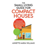 The Small Living Guide for Compact Houses: Practical Strategies for Decluttering and Downsizing to Better Your Home and Life in 1000 Square Feet or Le