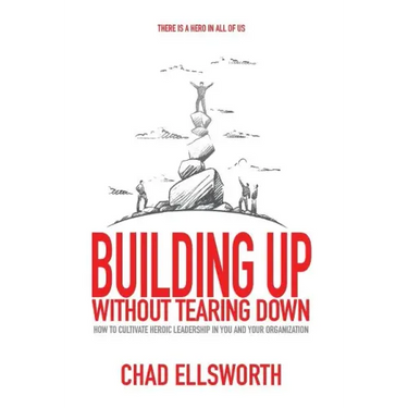 Building Up Without Tearing Down: How to Cultivate Heroic Leadership in You and Your Organization